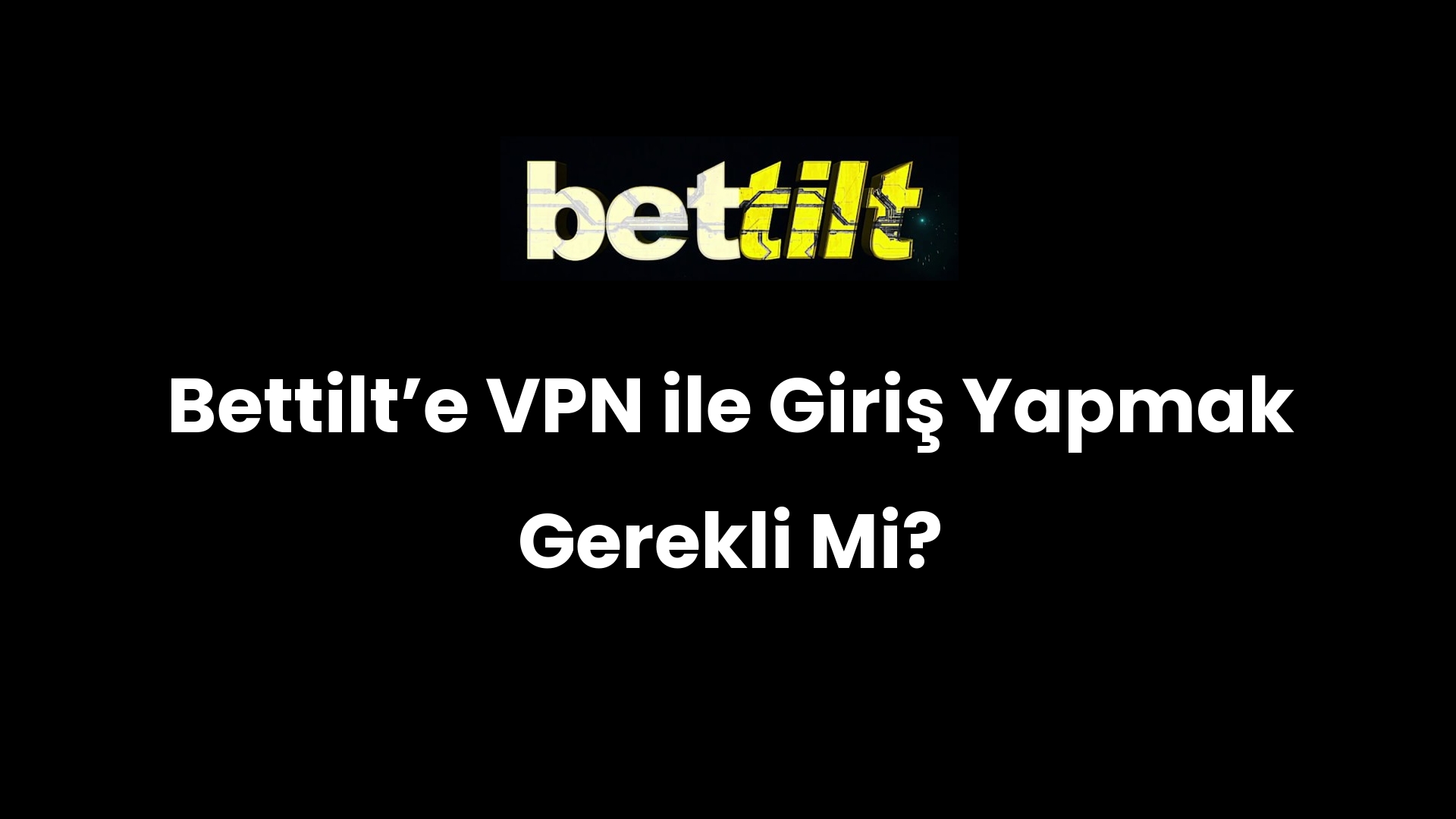 Bettilt’e VPN ile Giriş Yapmak Gerekli Mi?