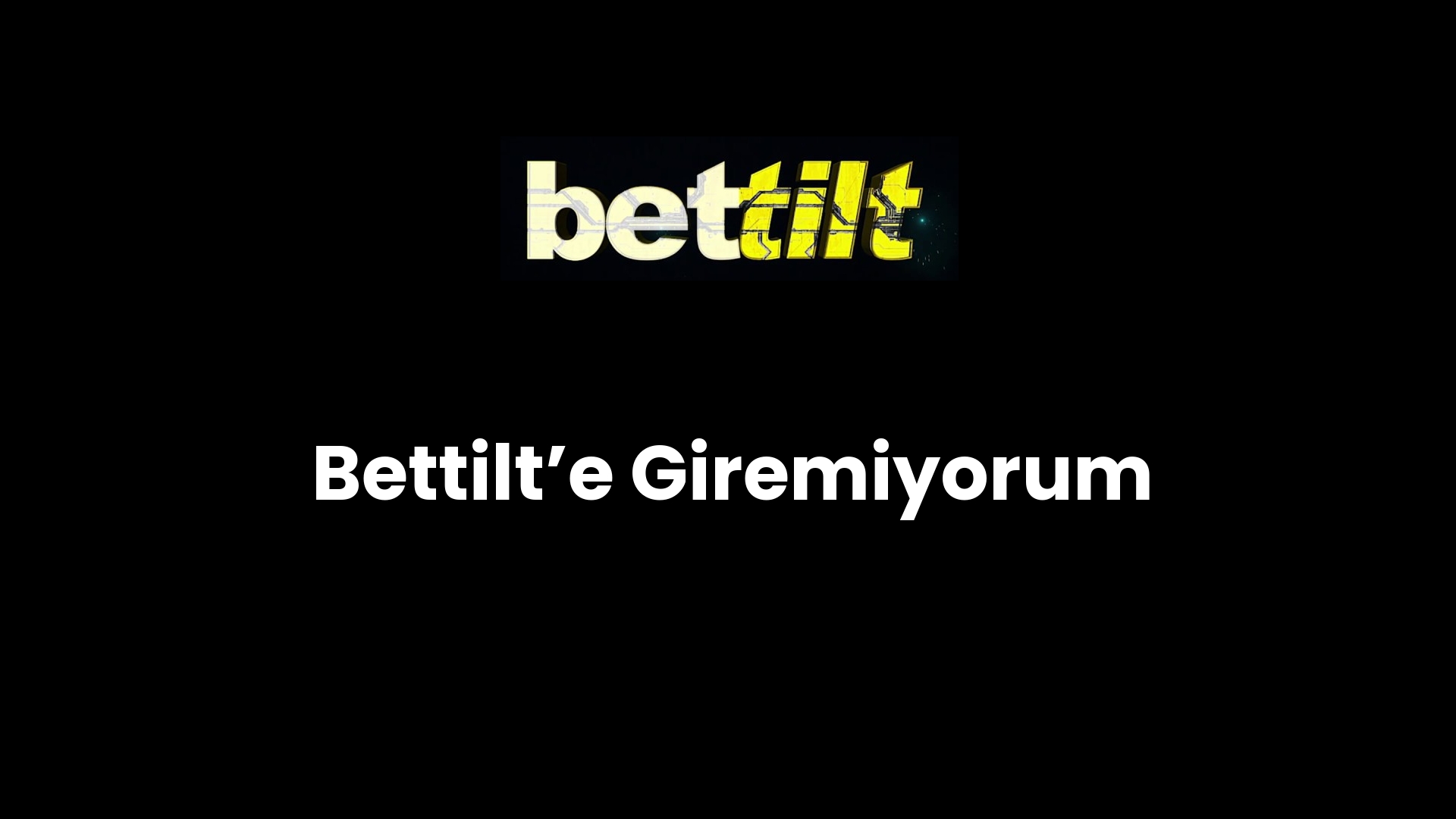 Bettilt’e Giremiyorum